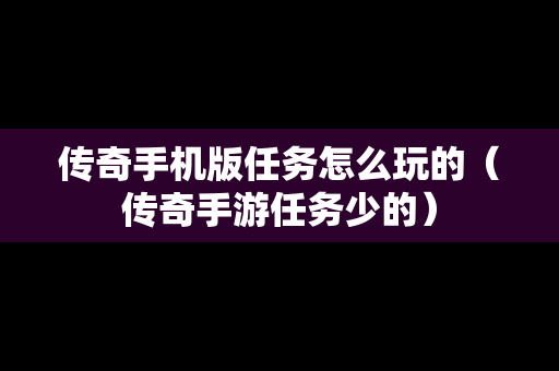 传奇手机版任务怎么玩的（传奇手游任务少的）