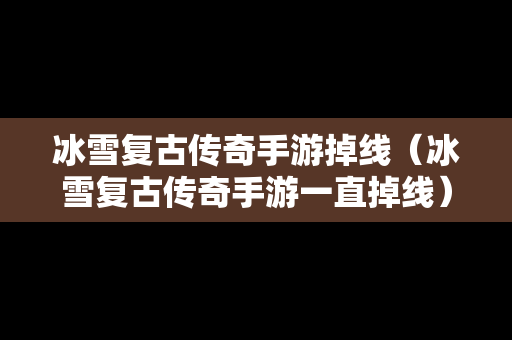 冰雪复古传奇手游掉线（冰雪复古传奇手游一直掉线）