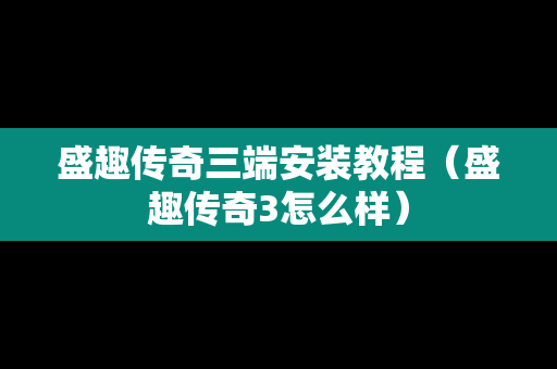 盛趣传奇三端安装教程（盛趣传奇3怎么样）