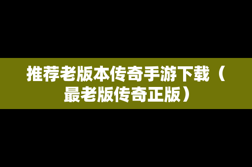 推荐老版本传奇手游下载（最老版传奇正版）