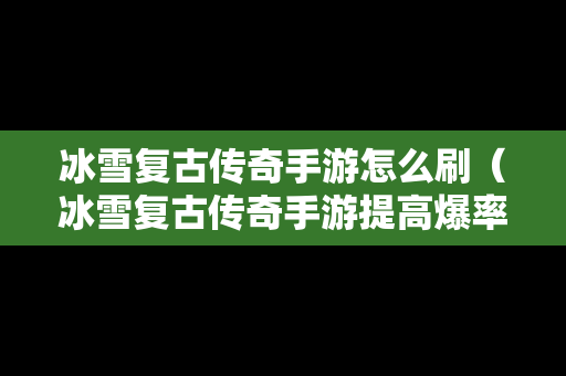 冰雪复古传奇手游怎么刷（冰雪复古传奇手游提高爆率）