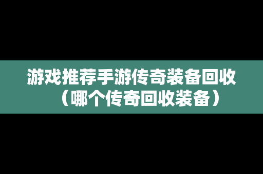 游戏推荐手游传奇装备回收（哪个传奇回收装备）