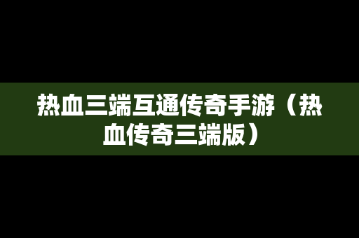 热血三端互通传奇手游（热血传奇三端版）