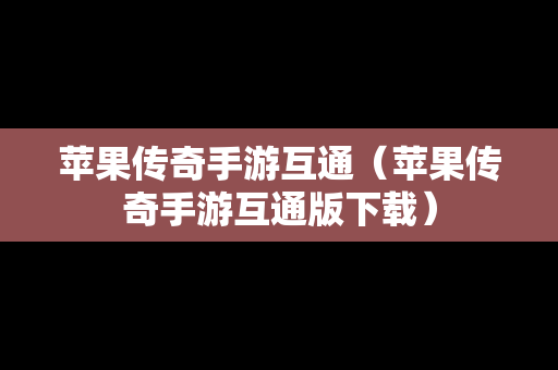 苹果传奇手游互通（苹果传奇手游互通版下载）