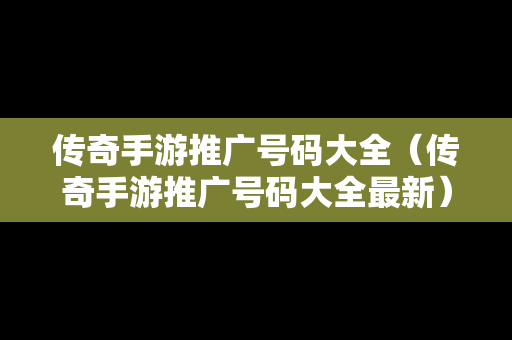 传奇手游推广号码大全（传奇手游推广号码大全最新）