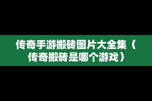 传奇手游搬砖图片大全集（传奇搬砖是哪个游戏）