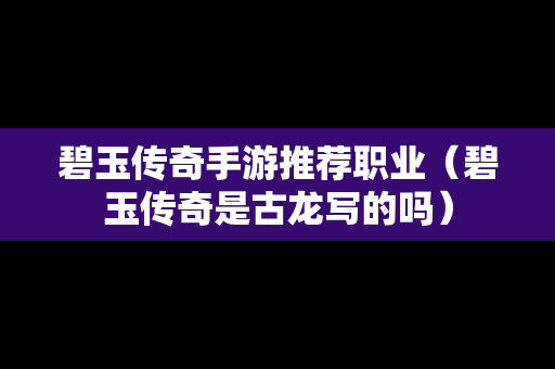 碧玉传奇手游推荐职业（碧玉传奇是古龙写的吗）