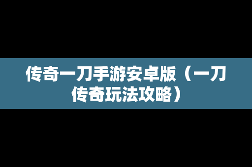 传奇一刀手游安卓版（一刀传奇玩法攻略）
