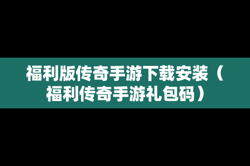 福利版传奇手游下载安装（福利传奇手游礼包码）