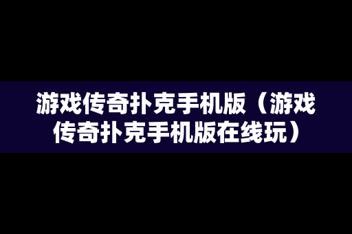 游戏传奇扑克手机版（游戏传奇扑克手机版在线玩）