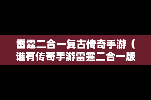 雷霆二合一复古传奇手游（谁有传奇手游雷霆二合一版本的）