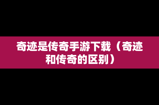 奇迹是传奇手游下载（奇迹和传奇的区别）