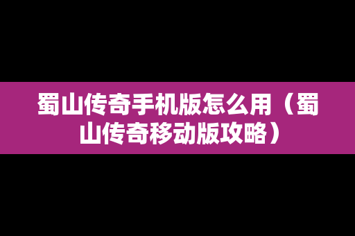 蜀山传奇手机版怎么用（蜀山传奇移动版攻略）