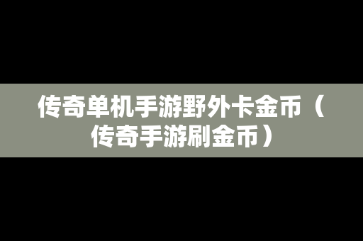 传奇单机手游野外卡金币（传奇手游刷金币）