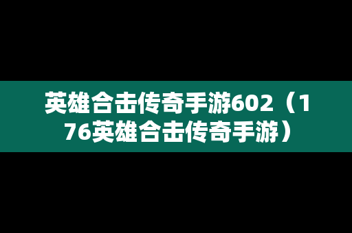 英雄合击传奇手游602（176英雄合击传奇手游）