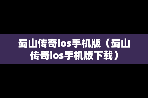 蜀山传奇ios手机版（蜀山传奇ios手机版下载）