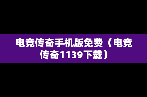 电竞传奇手机版免费（电竞传奇1139下载）