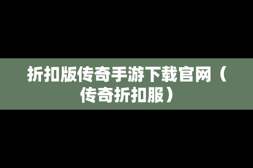 折扣版传奇手游下载官网（传奇折扣服）