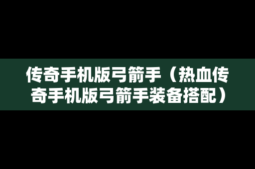 传奇手机版弓箭手（热血传奇手机版弓箭手装备搭配）