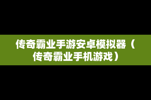 传奇霸业手游安卓模拟器（传奇霸业手机游戏）