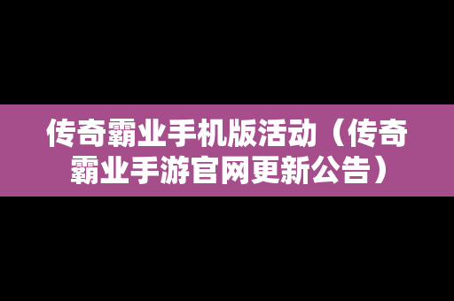 传奇霸业手机版活动（传奇霸业手游官网更新公告）