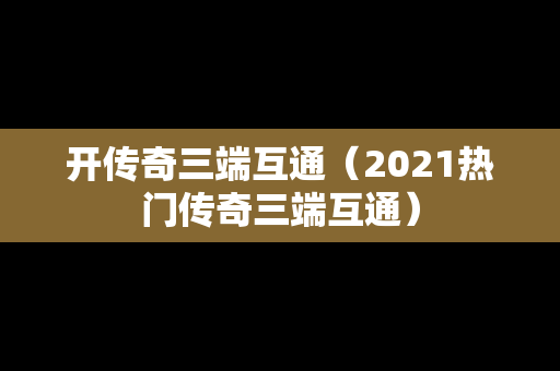开传奇三端互通（2021热门传奇三端互通）