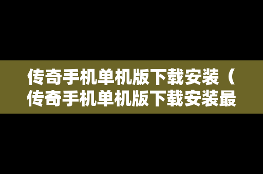 传奇手机单机版下载安装（传奇手机单机版下载安装最新版）