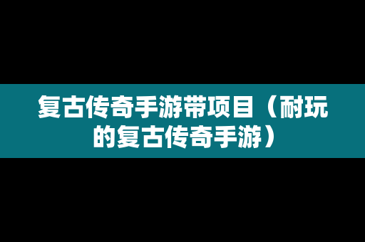 复古传奇手游带项目（耐玩的复古传奇手游）