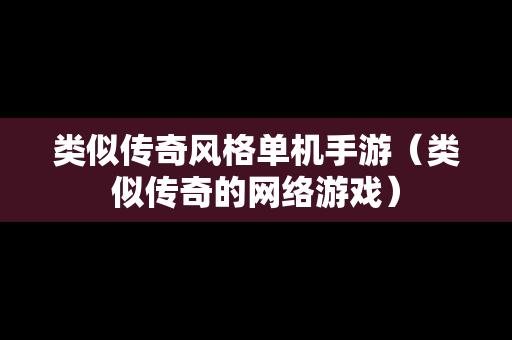类似传奇风格单机手游（类似传奇的网络游戏）