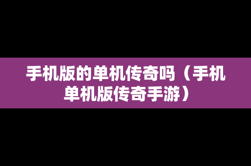 手机版的单机传奇吗（手机单机版传奇手游）