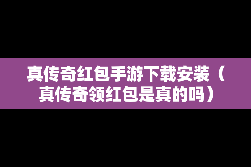 真传奇红包手游下载安装（真传奇领红包是真的吗）