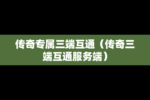 传奇专属三端互通（传奇三端互通服务端）