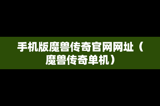 手机版魔兽传奇官网网址（魔兽传奇单机）