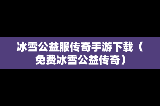 冰雪公益服传奇手游下载（免费冰雪公益传奇）