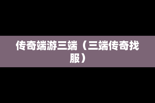 传奇端游三端（三端传奇找服）