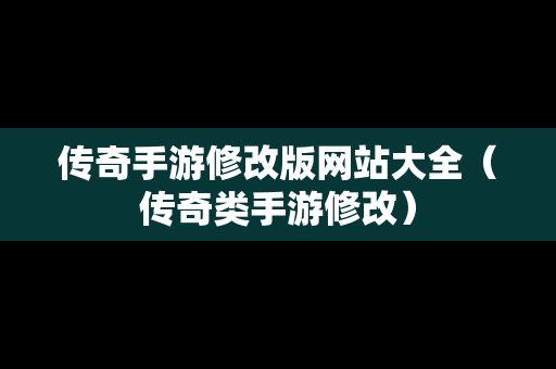 传奇手游修改版网站大全（传奇类手游修改）