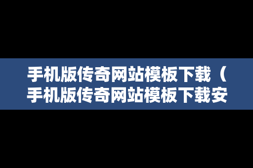 手机版传奇网站模板下载（手机版传奇网站模板下载安装）