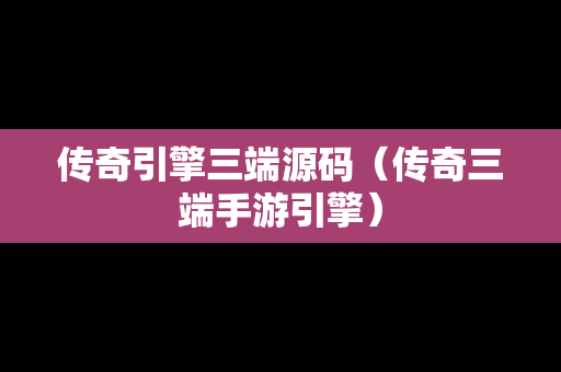 传奇引擎三端源码（传奇三端手游引擎）