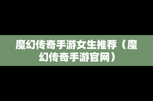魔幻传奇手游女生推荐（魔幻传奇手游官网）