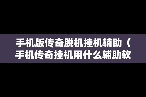 手机版传奇脱机挂机辅助（手机传奇挂机用什么辅助软件）
