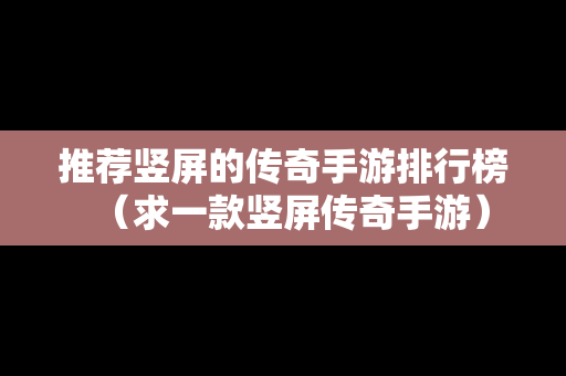 推荐竖屏的传奇手游排行榜（求一款竖屏传奇手游）