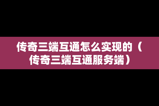 传奇三端互通怎么实现的（传奇三端互通服务端）