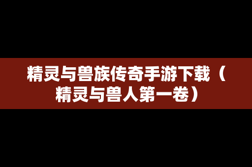 精灵与兽族传奇手游下载（精灵与兽人第一卷）
