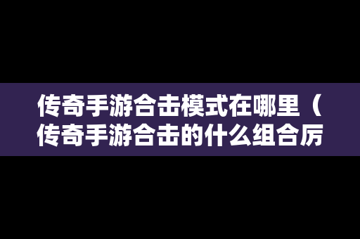 传奇手游合击模式在哪里（传奇手游合击的什么组合厉害）