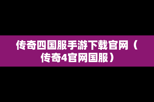 传奇四国服手游下载官网（传奇4官网国服）