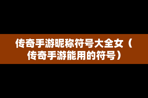 传奇手游昵称符号大全女（传奇手游能用的符号）