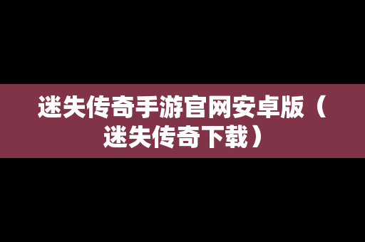 迷失传奇手游官网安卓版（迷失传奇下载）