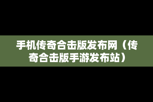 手机传奇合击版发布网（传奇合击版手游发布站）