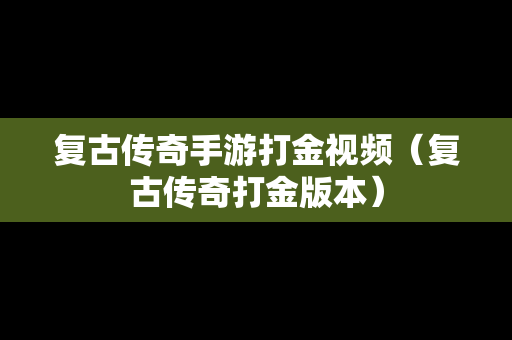 复古传奇手游打金视频（复古传奇打金版本）