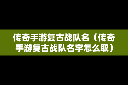 传奇手游复古战队名（传奇手游复古战队名字怎么取）
